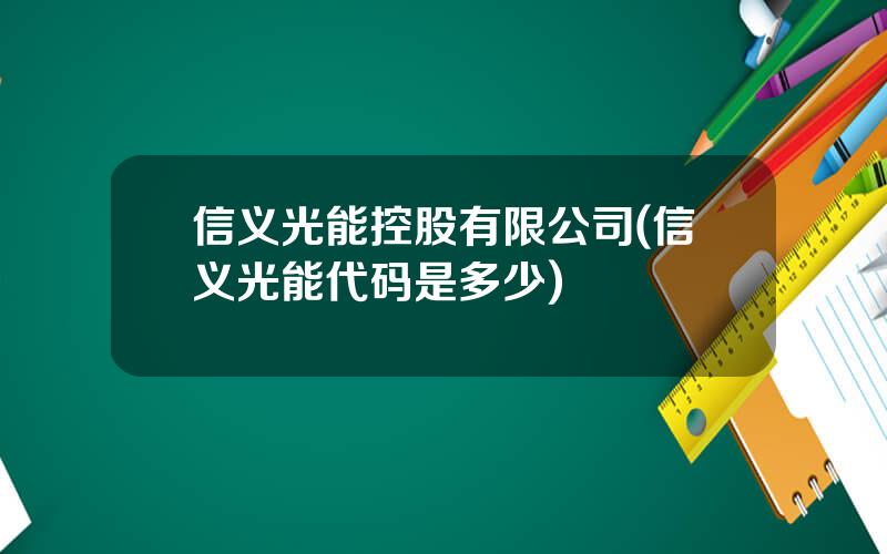 信义光能控股有限公司(信义光能代码是多少)