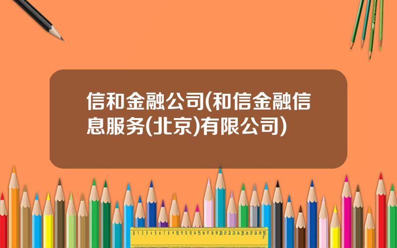 信和金融公司(和信金融信息服务(北京)有限公司)