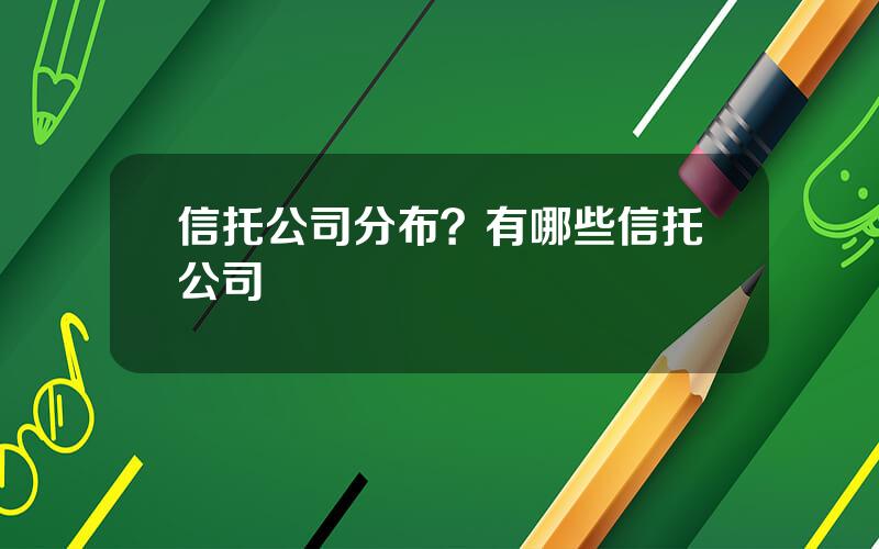 信托公司分布？有哪些信托公司