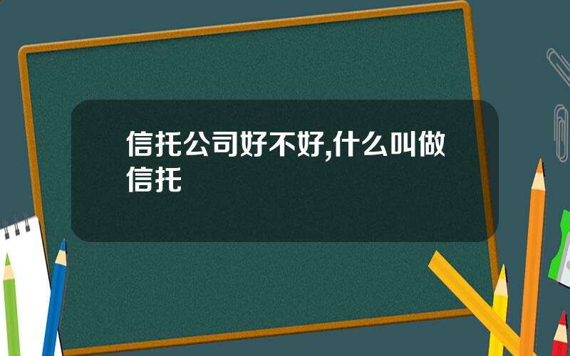 信托公司好不好,什么叫做信托