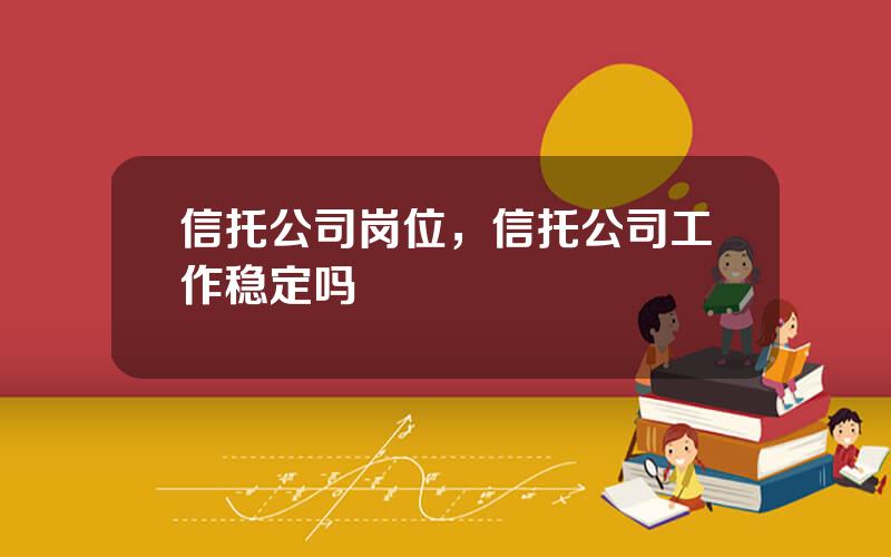 信托公司岗位，信托公司工作稳定吗