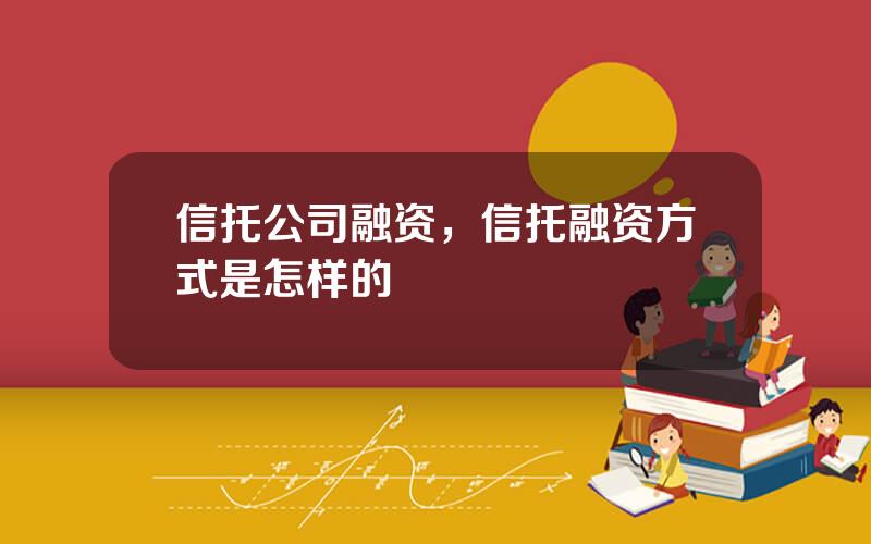 信托公司融资，信托融资方式是怎样的