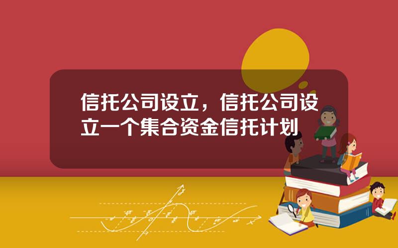 信托公司设立，信托公司设立一个集合资金信托计划
