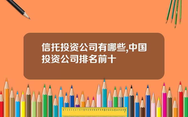 信托投资公司有哪些,中国投资公司排名前十