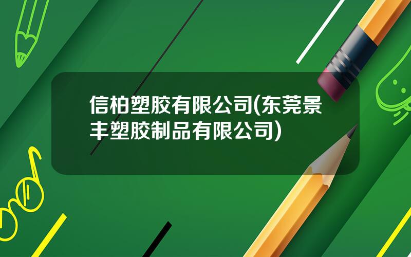 信柏塑胶有限公司(东莞景丰塑胶制品有限公司)