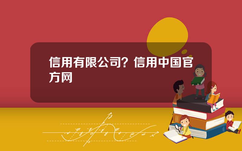 信用有限公司？信用中国官方网