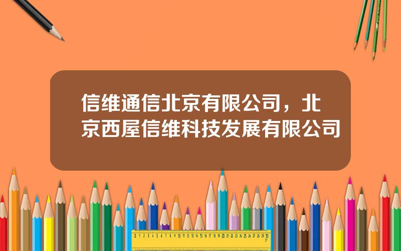 信维通信北京有限公司，北京西屋信维科技发展有限公司