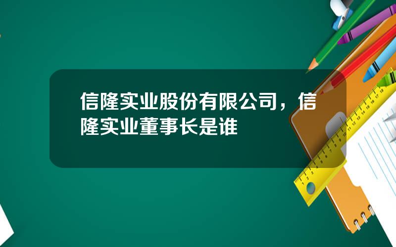 信隆实业股份有限公司，信隆实业董事长是谁