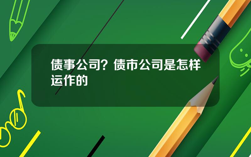 债事公司？债市公司是怎样运作的