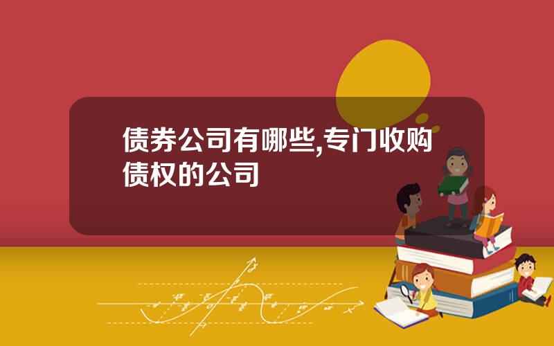 债券公司有哪些,专门收购债权的公司