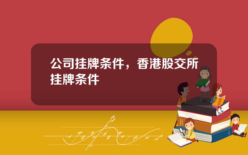 公司挂牌条件，香港股交所挂牌条件