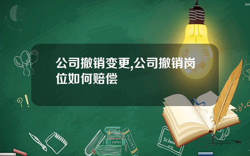 公司撤销变更,公司撤销岗位如何赔偿