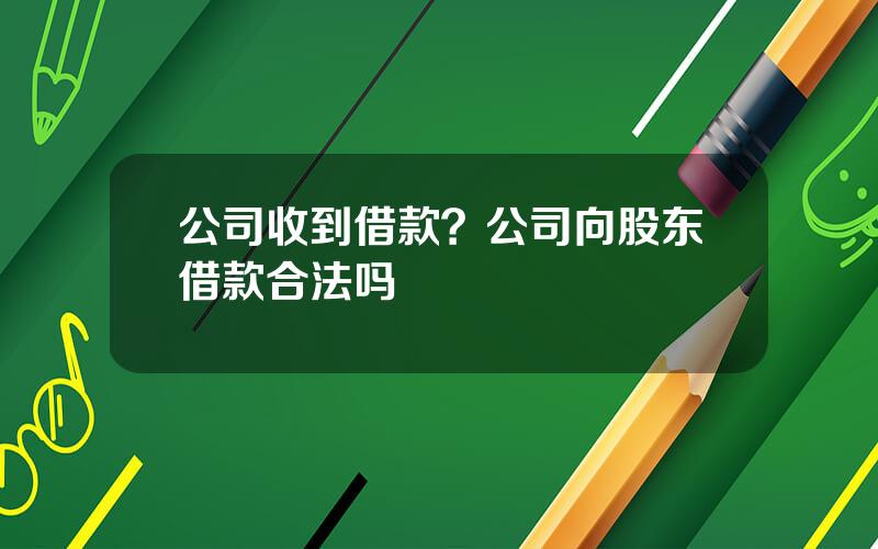 公司收到借款？公司向股东借款合法吗