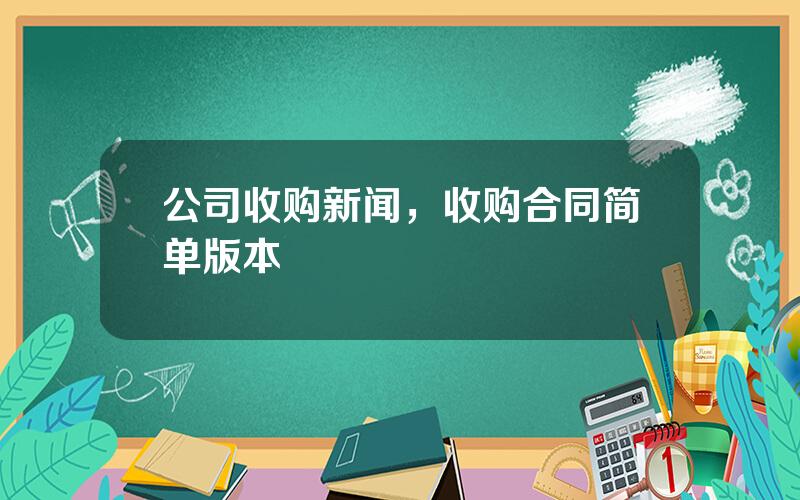 公司收购新闻，收购合同简单版本