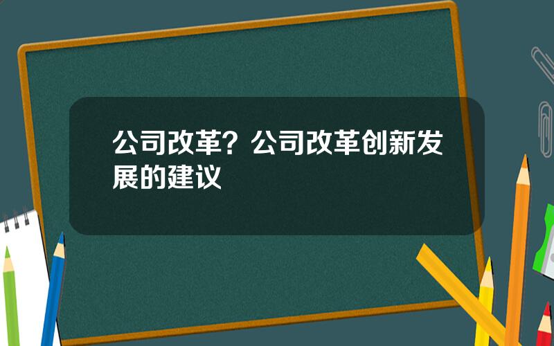 公司改革？公司改革创新发展的建议