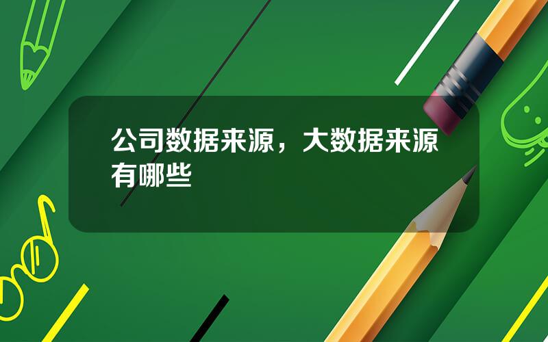 公司数据来源，大数据来源有哪些