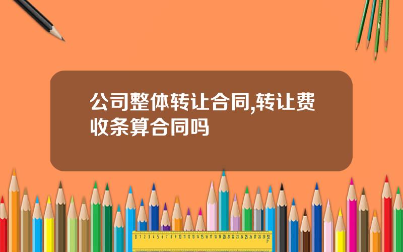 公司整体转让合同,转让费收条算合同吗