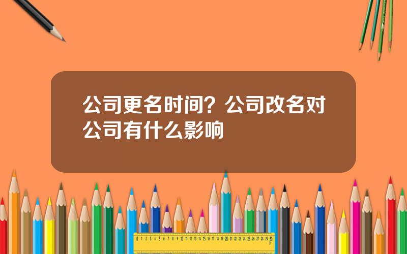 公司更名时间？公司改名对公司有什么影响