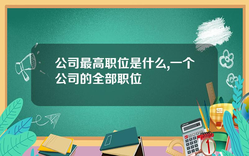 公司最高职位是什么,一个公司的全部职位