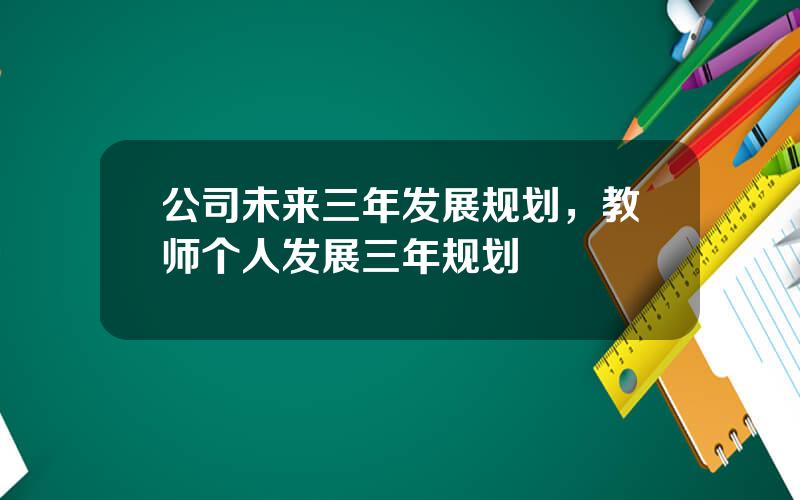公司未来三年发展规划，教师个人发展三年规划