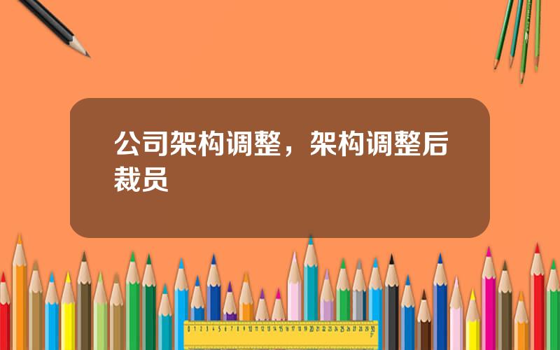 公司架构调整，架构调整后裁员