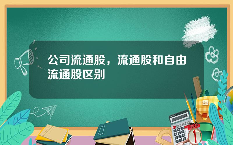 公司流通股，流通股和自由流通股区别