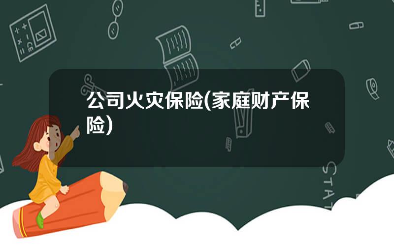 公司火灾保险(家庭财产保险)