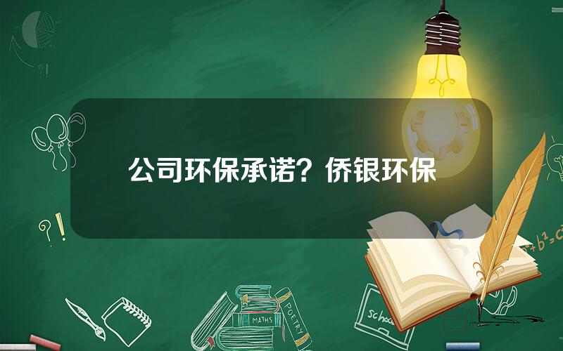 公司环保承诺？侨银环保