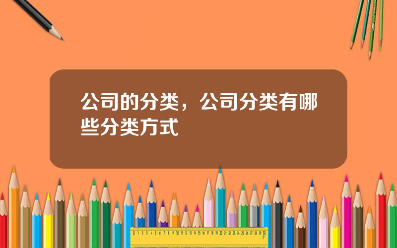 公司的分类，公司分类有哪些分类方式