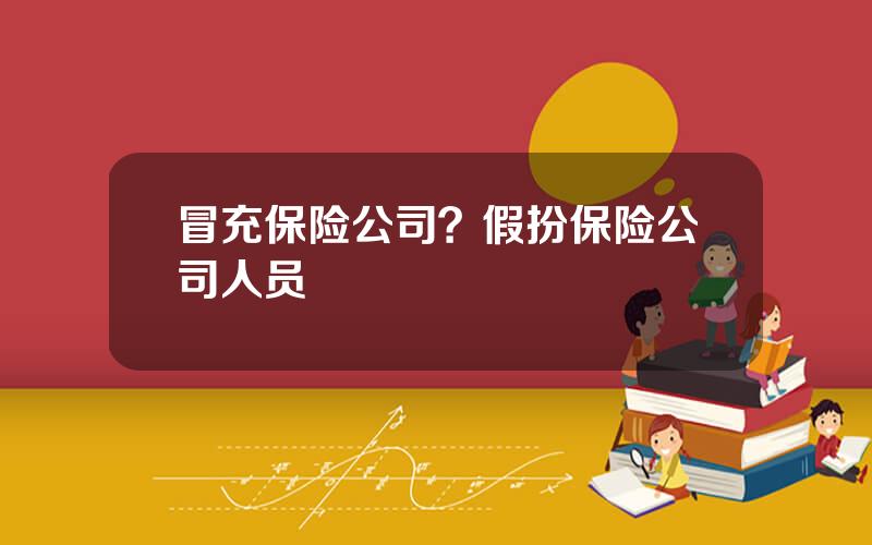 冒充保险公司？假扮保险公司人员