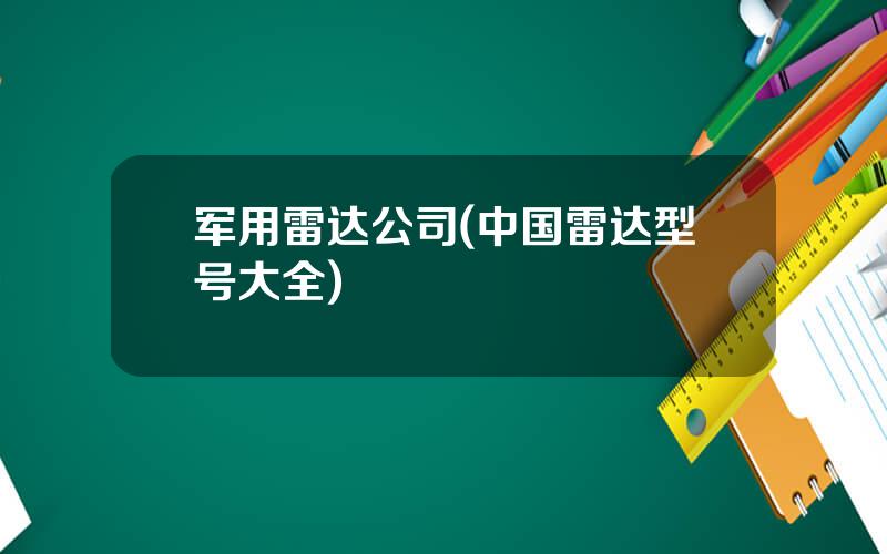 军用雷达公司(中国雷达型号大全)