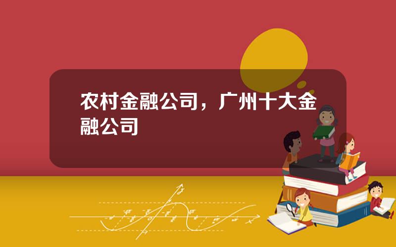 农村金融公司，广州十大金融公司