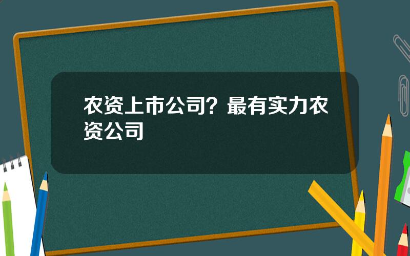 农资上市公司？最有实力农资公司