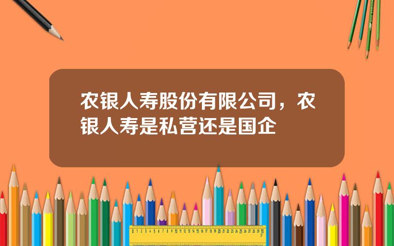 农银人寿股份有限公司，农银人寿是私营还是国企