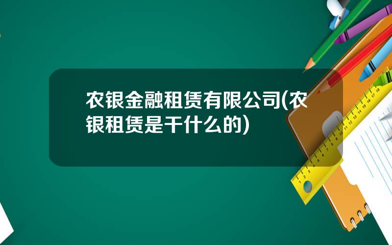 农银金融租赁有限公司(农银租赁是干什么的)