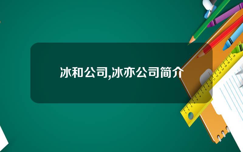 冰和公司,冰亦公司简介