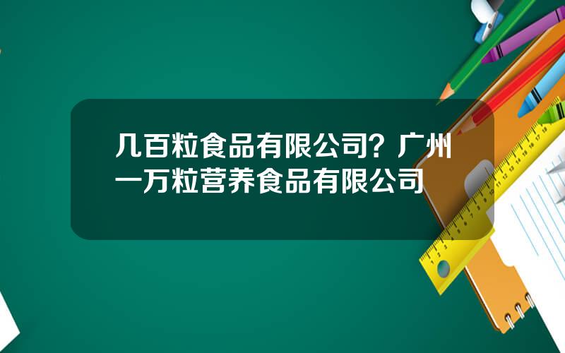 几百粒食品有限公司？广州一万粒营养食品有限公司