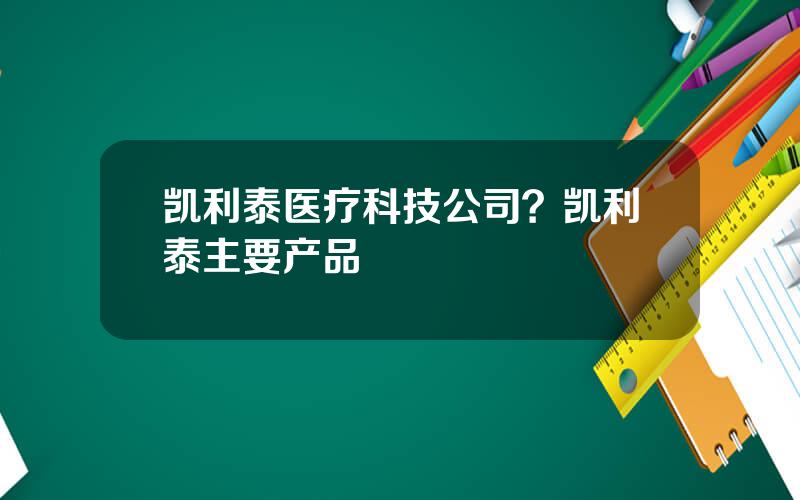 凯利泰医疗科技公司？凯利泰主要产品