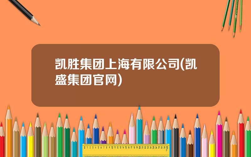 凯胜集团上海有限公司(凯盛集团官网)
