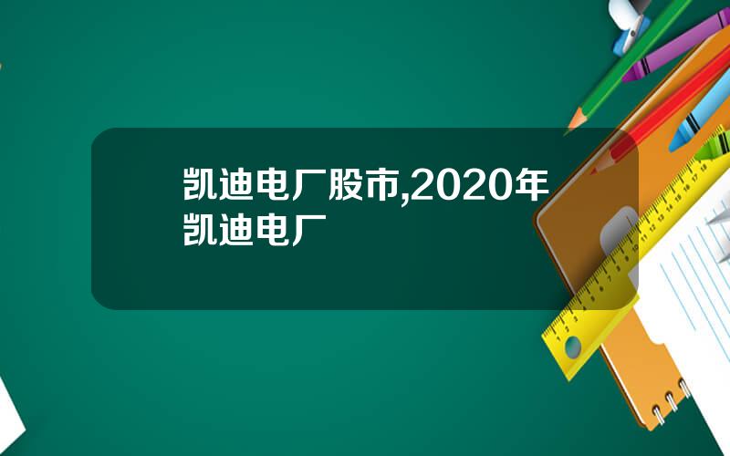 凯迪电厂股市,2020年凯迪电厂