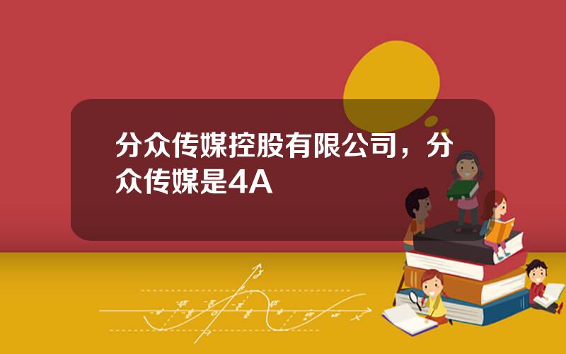 分众传媒控股有限公司，分众传媒是4A