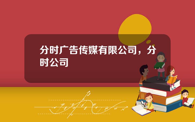 分时广告传媒有限公司，分时公司