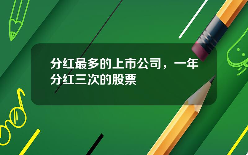 分红最多的上市公司，一年分红三次的股票