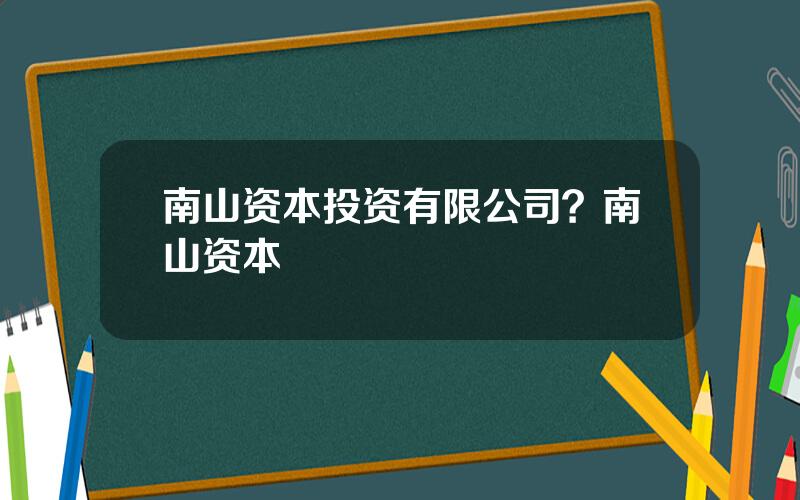 南山资本投资有限公司？南山资本
