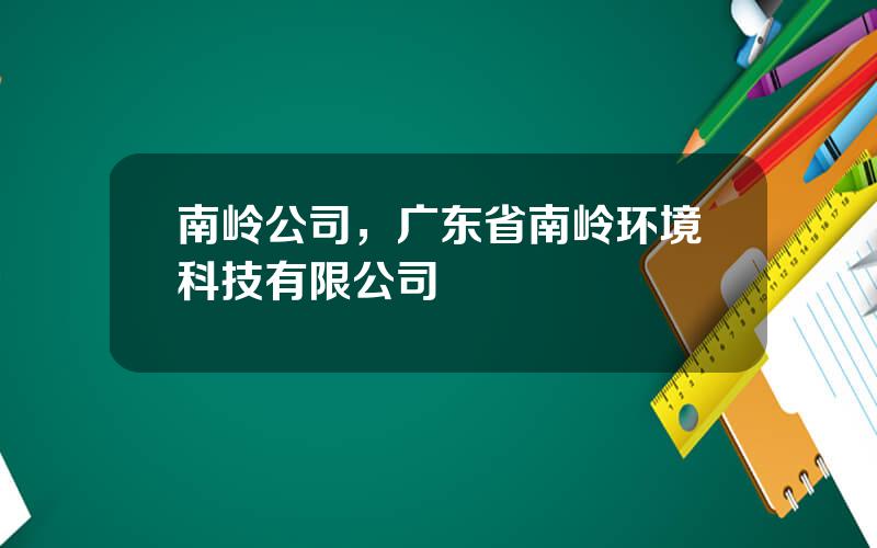 南岭公司，广东省南岭环境科技有限公司