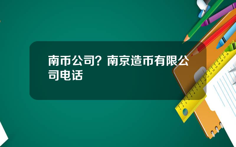 南币公司？南京造币有限公司电话