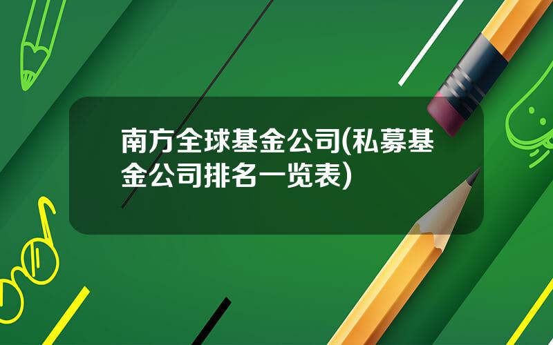 南方全球基金公司(私募基金公司排名一览表)
