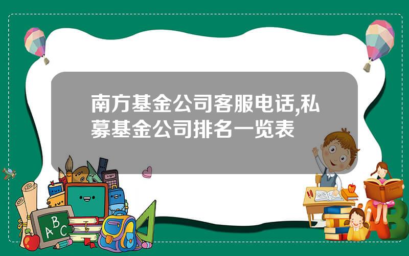 南方基金公司客服电话,私募基金公司排名一览表