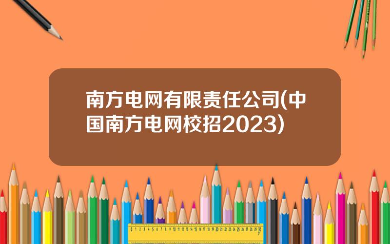 南方电网有限责任公司(中国南方电网校招2023)