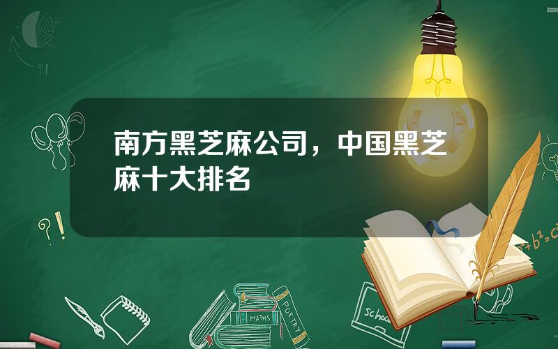 南方黑芝麻公司，中国黑芝麻十大排名
